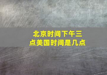 北京时间下午三点美国时间是几点