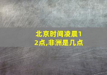 北京时间凌晨12点,非洲是几点