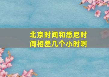 北京时间和悉尼时间相差几个小时啊