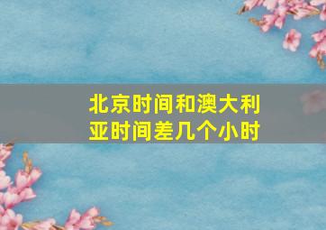 北京时间和澳大利亚时间差几个小时