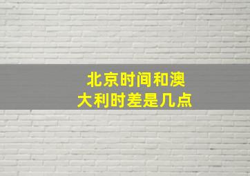 北京时间和澳大利时差是几点