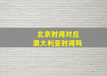 北京时间对应澳大利亚时间吗