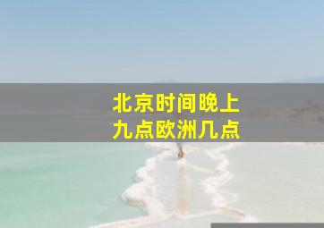 北京时间晚上九点欧洲几点