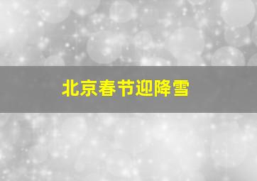 北京春节迎降雪