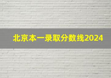 北京本一录取分数线2024