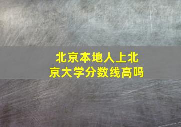 北京本地人上北京大学分数线高吗