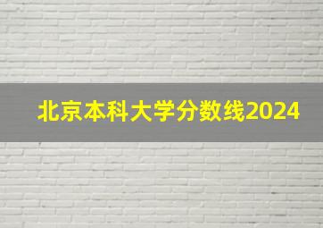 北京本科大学分数线2024