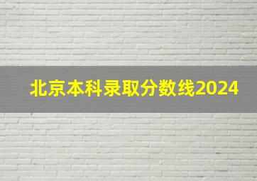 北京本科录取分数线2024