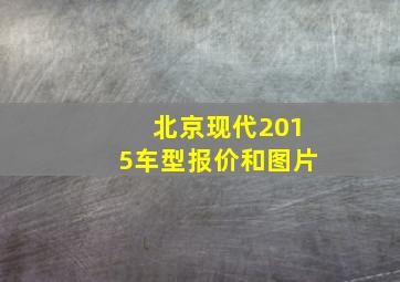 北京现代2015车型报价和图片