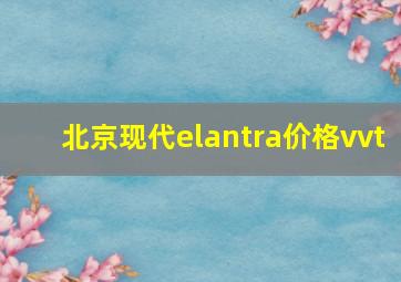 北京现代elantra价格vvt