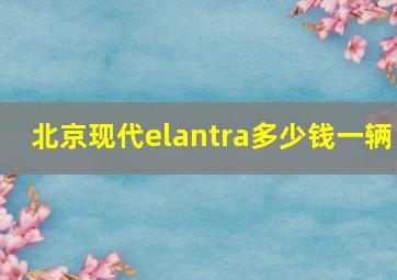 北京现代elantra多少钱一辆