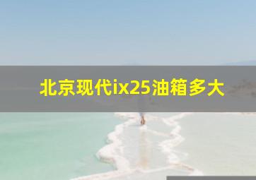 北京现代ix25油箱多大