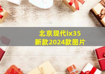 北京现代ix35新款2024款图片