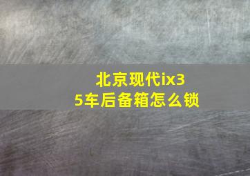 北京现代ix35车后备箱怎么锁