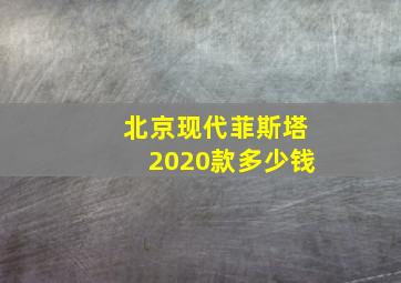 北京现代菲斯塔2020款多少钱