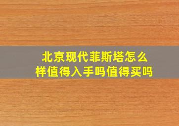 北京现代菲斯塔怎么样值得入手吗值得买吗