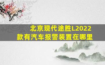 北京现代途胜L2022款有汽车报警装置在哪里