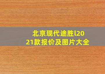 北京现代途胜l2021款报价及图片大全