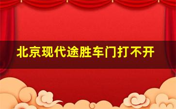 北京现代途胜车门打不开