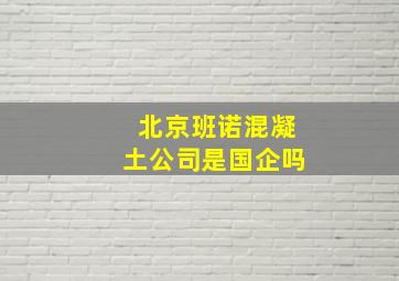 北京班诺混凝土公司是国企吗