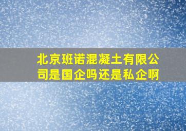 北京班诺混凝土有限公司是国企吗还是私企啊