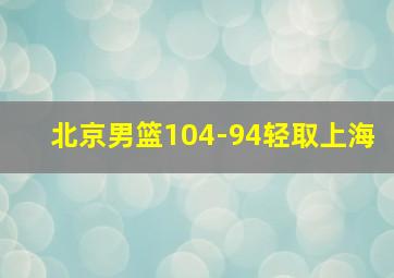 北京男篮104-94轻取上海