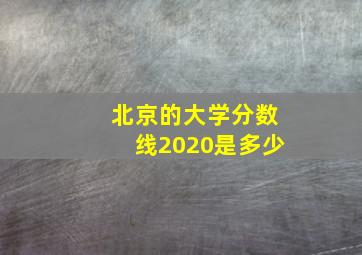 北京的大学分数线2020是多少