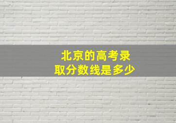 北京的高考录取分数线是多少