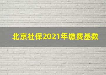 北京社保2021年缴费基数