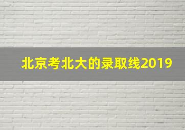 北京考北大的录取线2019