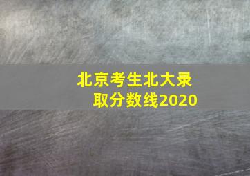 北京考生北大录取分数线2020