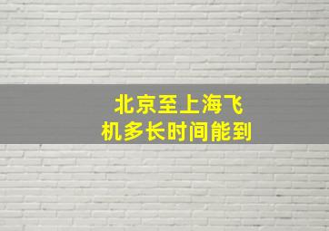 北京至上海飞机多长时间能到