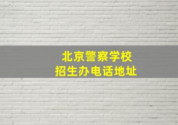 北京警察学校招生办电话地址