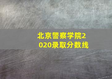 北京警察学院2020录取分数线