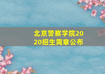 北京警察学院2020招生简章公布