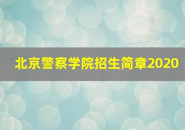 北京警察学院招生简章2020