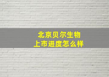 北京贝尔生物上市进度怎么样