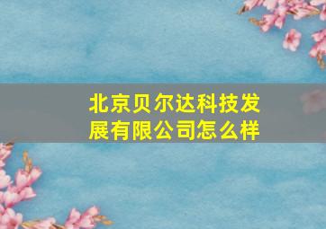 北京贝尔达科技发展有限公司怎么样