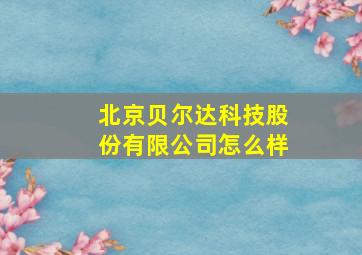 北京贝尔达科技股份有限公司怎么样