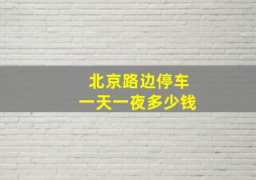 北京路边停车一天一夜多少钱