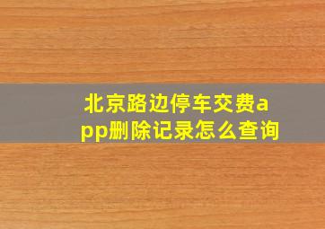 北京路边停车交费app删除记录怎么查询