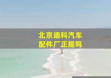 北京迪科汽车配件厂正规吗