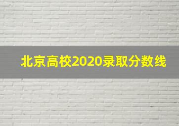 北京高校2020录取分数线