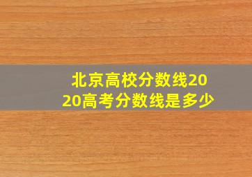 北京高校分数线2020高考分数线是多少