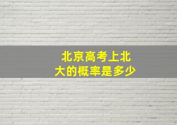 北京高考上北大的概率是多少