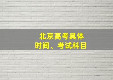 北京高考具体时间、考试科目