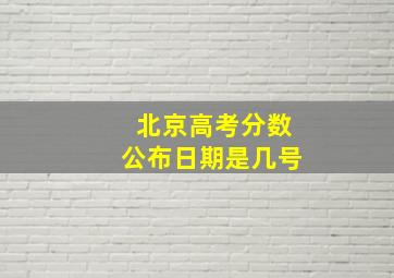 北京高考分数公布日期是几号