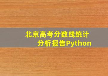 北京高考分数线统计分析报告Python