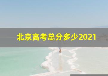 北京高考总分多少2021