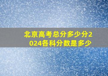 北京高考总分多少分2024各科分数是多少